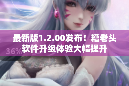 最新版1.2.00发布！糟老头软件升级体验大幅提升