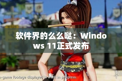 软件界的么么哒：Windows 11正式发布