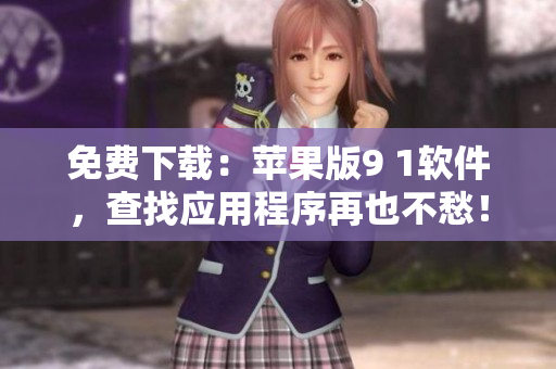 免费下载：苹果版9 1软件，查找应用程序再也不愁！