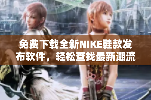 免费下载全新NIKE鞋款发布软件，轻松查找最新潮流趋势