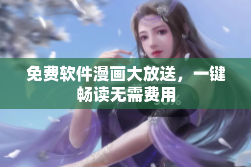 免费软件漫画大放送，一键畅读无需费用