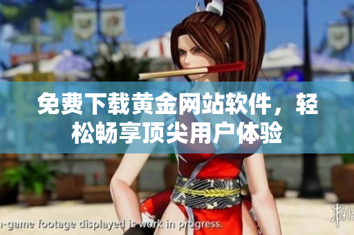 免费下载黄金网站软件，轻松畅享顶尖用户体验