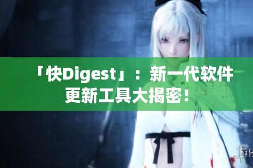 「快Digest」：新一代软件更新工具大揭密！