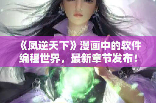《凤逆天下》漫画中的软件编程世界，最新章节发布！