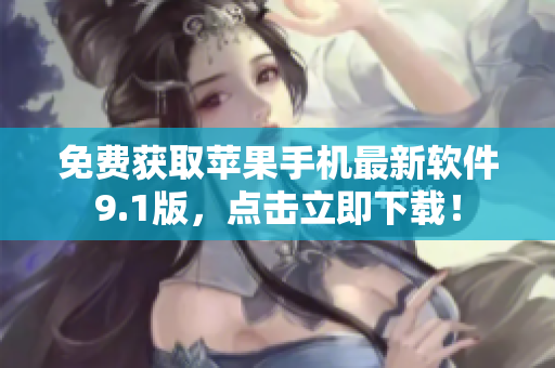 免费获取苹果手机最新软件9.1版，点击立即下载！