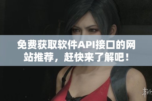 免费获取软件API接口的网站推荐，赶快来了解吧！