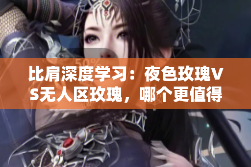 比肩深度学习：夜色玫瑰VS无人区玫瑰，哪个更值得学习？