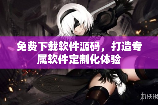 免费下载软件源码，打造专属软件定制化体验