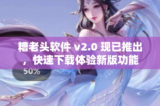 糟老头软件 v2.0 现已推出，快速下载体验新版功能