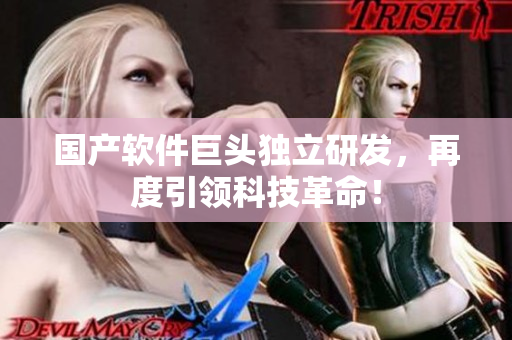 国产软件巨头独立研发，再度引领科技革命！