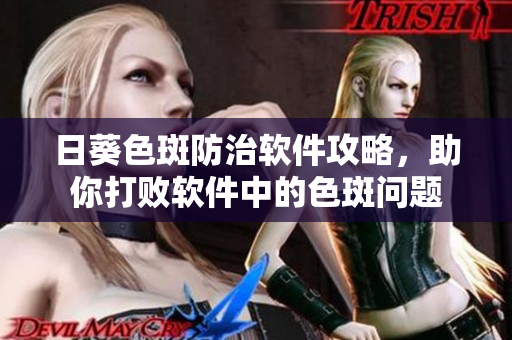日葵色斑防治软件攻略，助你打败软件中的色斑问题