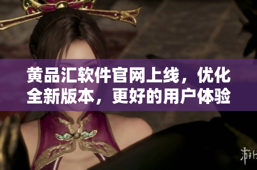 黄品汇软件官网上线，优化全新版本，更好的用户体验！
