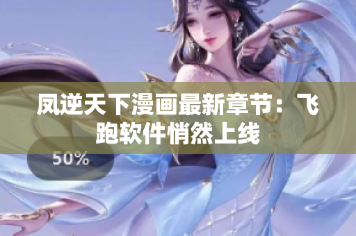 凤逆天下漫画最新章节：飞跑软件悄然上线