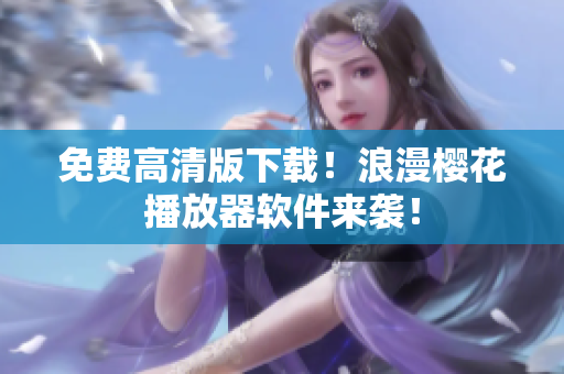 免费高清版下载！浪漫樱花播放器软件来袭！