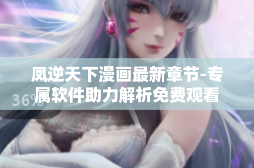 凤逆天下漫画最新章节-专属软件助力解析免费观看