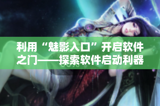 利用“魅影入口”开启软件之门——探索软件启动利器