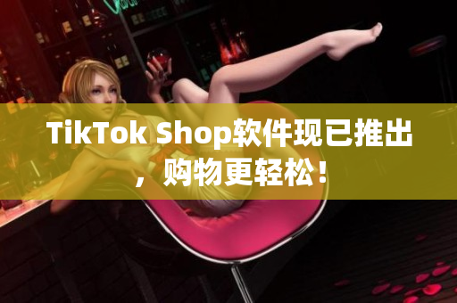 TikTok Shop软件现已推出，购物更轻松！