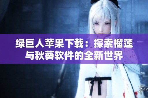 绿巨人苹果下载：探索榴莲与秋葵软件的全新世界