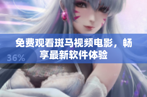 免费观看斑马视频电影，畅享最新软件体验