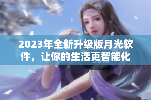 2023年全新升级版月光软件，让你的生活更智能化