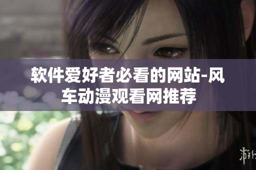 软件爱好者必看的网站-风车动漫观看网推荐