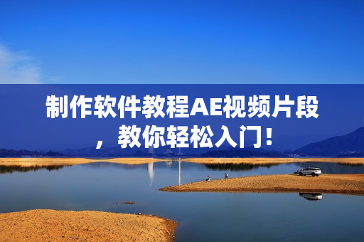 制作软件教程AE视频片段，教你轻松入门！