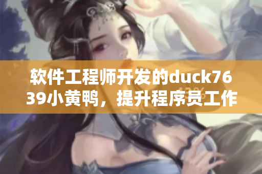 软件工程师开发的duck7639小黄鸭，提升程序员工作效率：逆天调试神器
