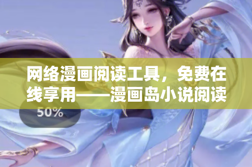 网络漫画阅读工具，免费在线享用——漫画岛小说阅读软件