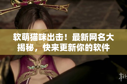 软萌猫咪出击！最新网名大揭秘，快来更新你的软件
