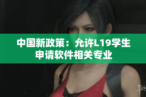 中国新政策：允许L19学生申请软件相关专业