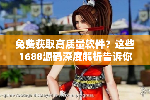 免费获取高质量软件？这些1688源码深度解析告诉你！