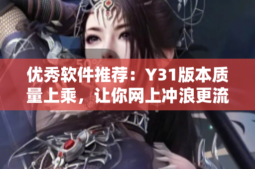 优秀软件推荐：Y31版本质量上乘，让你网上冲浪更流畅