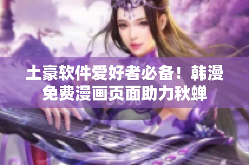 土豪软件爱好者必备！韩漫免费漫画页面助力秋蝉