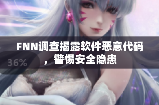 FNN调查揭露软件恶意代码，警惕安全隐患