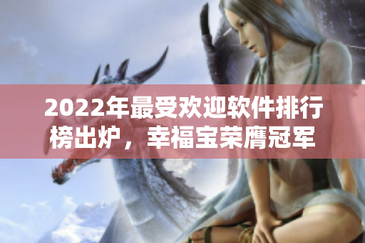 2022年最受欢迎软件排行榜出炉，幸福宝荣膺冠军