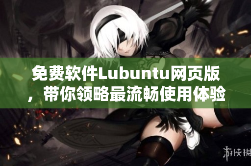免费软件Lubuntu网页版，带你领略最流畅使用体验！