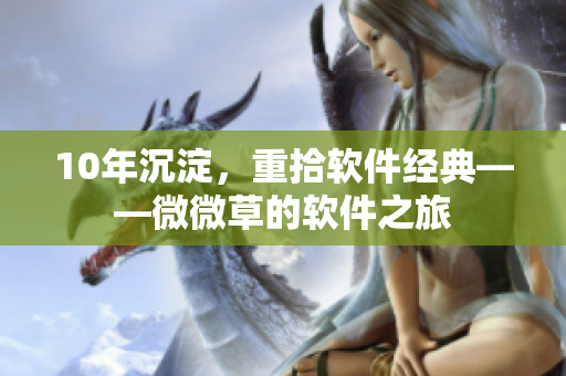 10年沉淀，重拾软件经典——微微草的软件之旅
