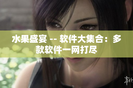 水果盛宴 -- 软件大集合：多款软件一网打尽