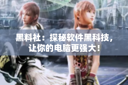 黑料社：探秘软件黑科技，让你的电脑更强大！