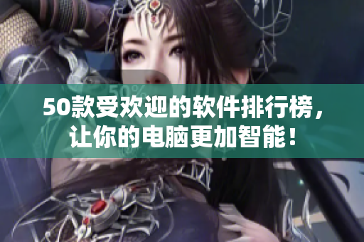 50款受欢迎的软件排行榜，让你的电脑更加智能！
