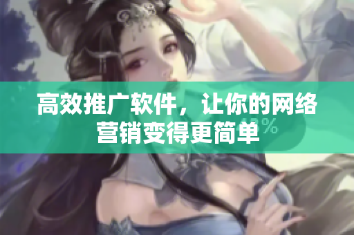 高效推广软件，让你的网络营销变得更简单