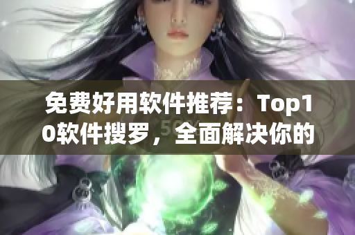 免费好用软件推荐：Top10软件搜罗，全面解决你的使用烦恼