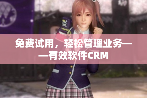 免费试用，轻松管理业务——有效软件CRM