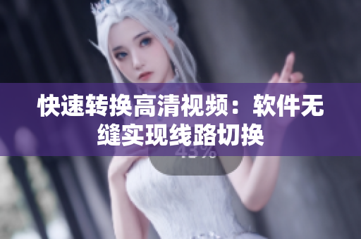 快速转换高清视频：软件无缝实现线路切换