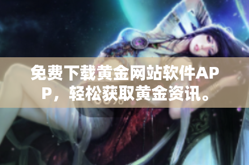 免费下载黄金网站软件APP，轻松获取黄金资讯。