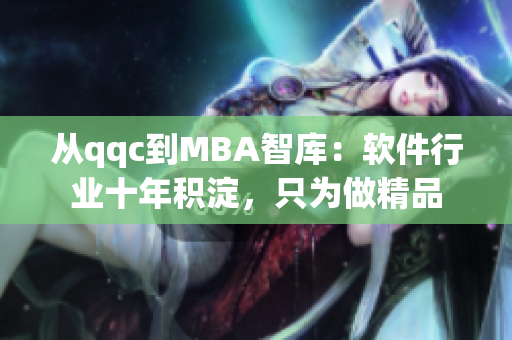 从qqc到MBA智库：软件行业十年积淀，只为做精品