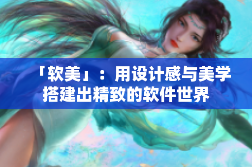 「软美」：用设计感与美学搭建出精致的软件世界