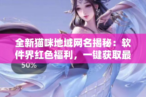 全新猫咪地域网名揭秘：软件界红色福利，一键获取最新热门软件