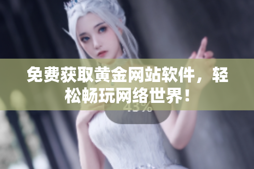 免费获取黄金网站软件，轻松畅玩网络世界！