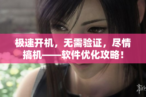 极速开机，无需验证，尽情搞机——软件优化攻略！